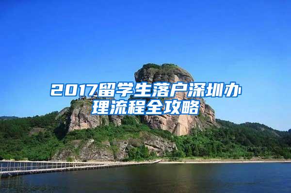 2017留学生落户深圳办理流程全攻略