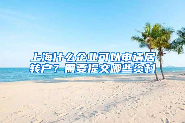 上海什么企业可以申请居转户？需要提交哪些资料