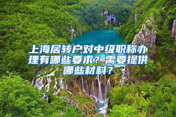 上海居转户对中级职称办理有哪些要求？需要提供哪些材料？