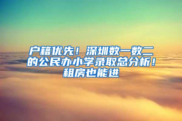 户籍优先！深圳数一数二的公民办小学录取总分析！租房也能进