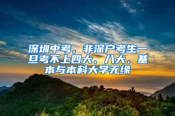 深圳中考，非深户考生一旦考不上四大、八大，基本与本科大学无缘