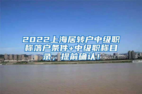 2022上海居转户中级职称落户条件+中级职称目录，提前确认！