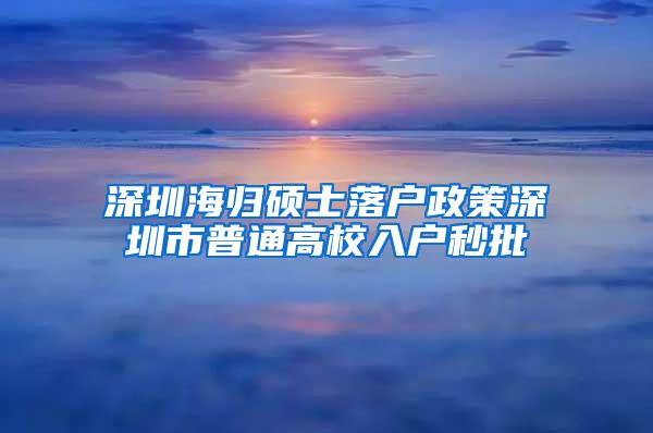 深圳海归硕士落户政策深圳市普通高校入户秒批