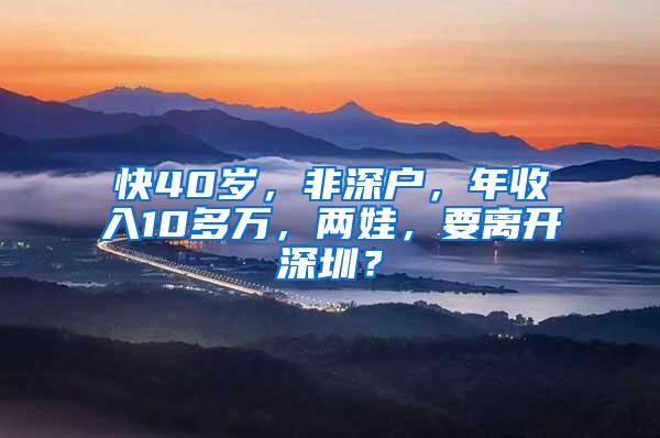 快40岁，非深户，年收入10多万，两娃，要离开深圳？