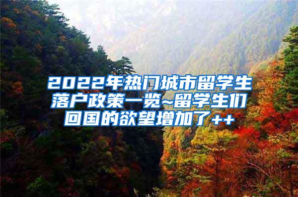 2022年热门城市留学生落户政策一览~留学生们回国的欲望增加了++