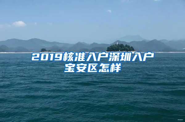 2019核准入户深圳入户宝安区怎样