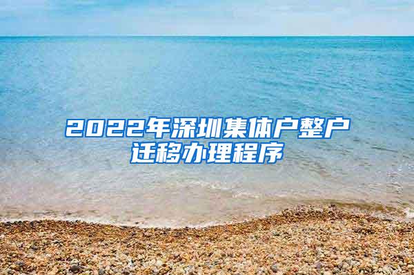 2022年深圳集体户整户迁移办理程序