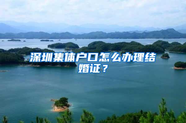 深圳集体户口怎么办理结婚证？