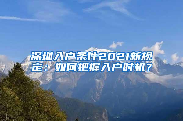 深圳入户条件2021新规定：如何把握入户时机？