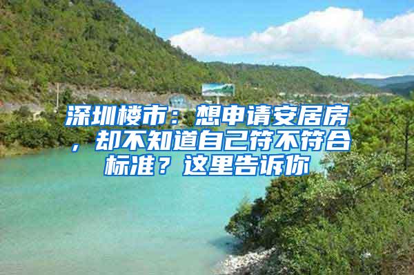 深圳楼市：想申请安居房，却不知道自己符不符合标准？这里告诉你