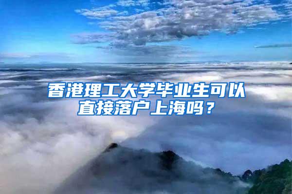 香港理工大学毕业生可以直接落户上海吗？