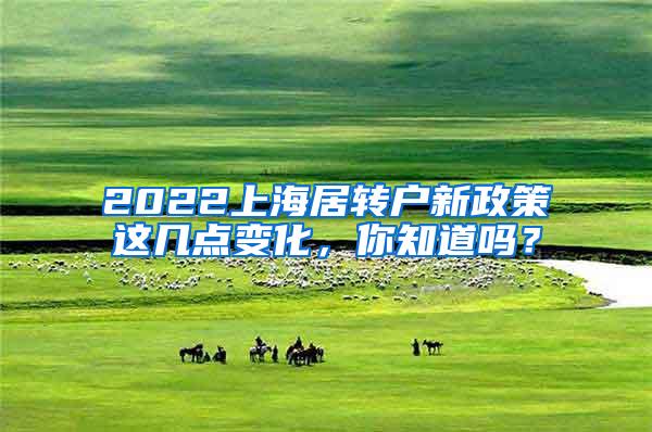 2022上海居转户新政策这几点变化，你知道吗？