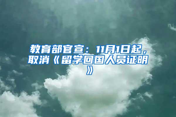 教育部官宣：11月1日起，取消《留学回国人员证明》