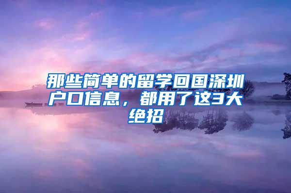 那些简单的留学回国深圳户口信息，都用了这3大绝招