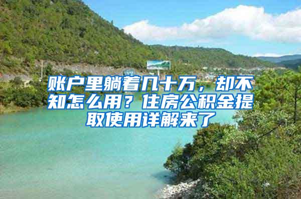 账户里躺着几十万，却不知怎么用？住房公积金提取使用详解来了