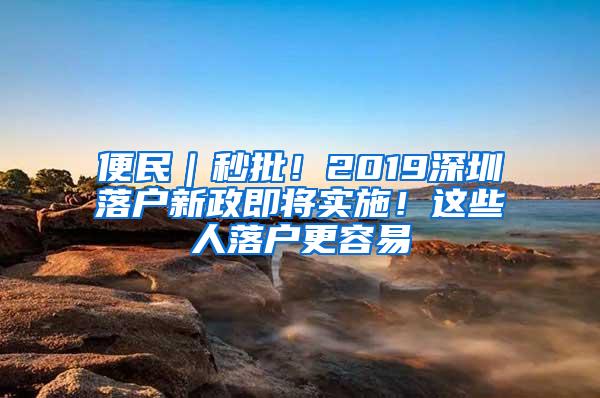 便民｜秒批！2019深圳落户新政即将实施！这些人落户更容易