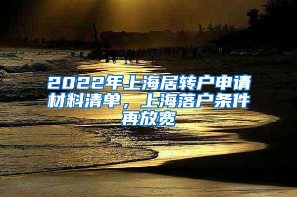 2022年上海居转户申请材料清单，上海落户条件再放宽