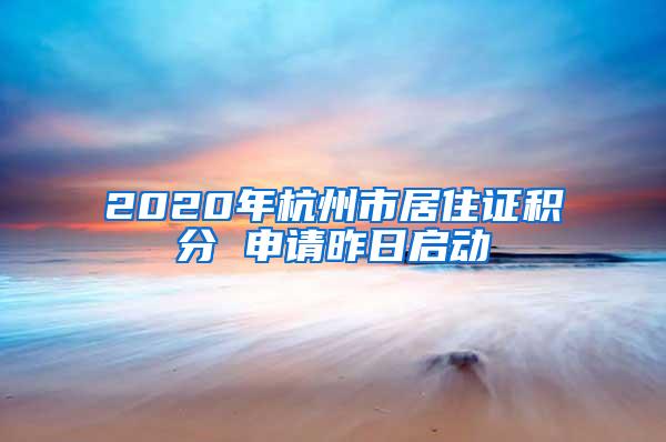 2020年杭州市居住证积分 申请昨日启动