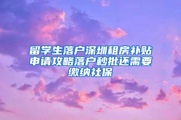 留学生落户深圳租房补贴申请攻略落户秒批还需要缴纳社保