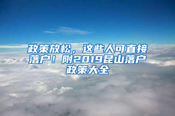 政策放松，这些人可直接落户！附2019昆山落户政策大全