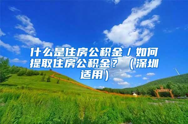 什么是住房公积金／如何提取住房公积金？（深圳适用）