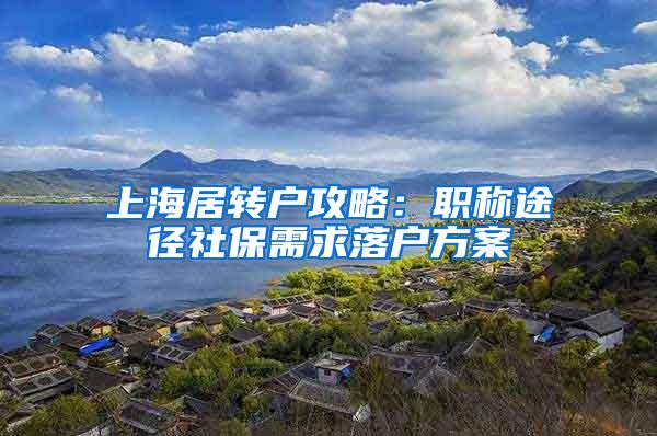 上海居转户攻略：职称途径社保需求落户方案