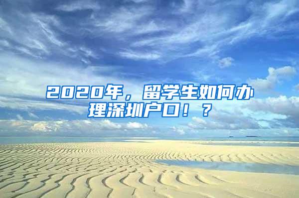 2020年，留学生如何办理深圳户口！？