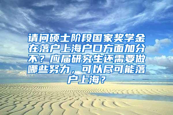 请问硕士阶段国家奖学金在落户上海户口方面加分不？应届研究生还需要做哪些努力，可以尽可能落户上海？