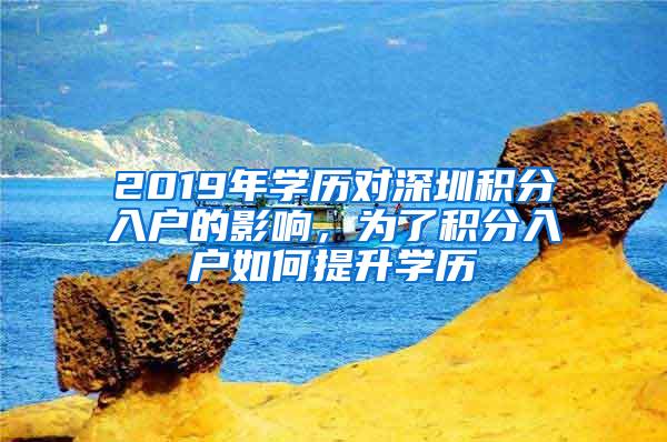 2019年学历对深圳积分入户的影响，为了积分入户如何提升学历