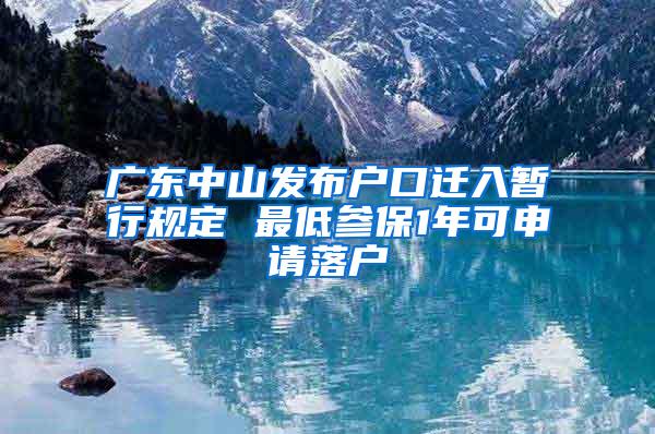 广东中山发布户口迁入暂行规定 最低参保1年可申请落户