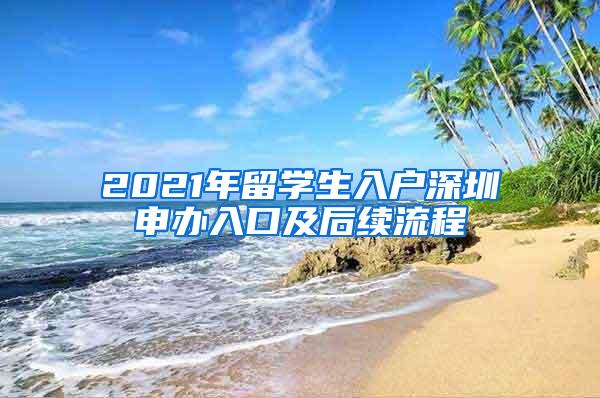 2021年留学生入户深圳申办入口及后续流程