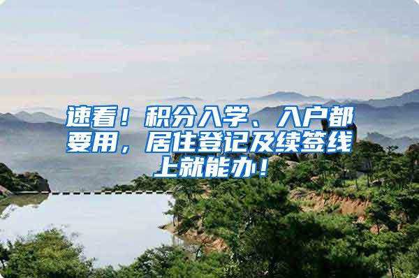 速看！积分入学、入户都要用，居住登记及续签线上就能办！