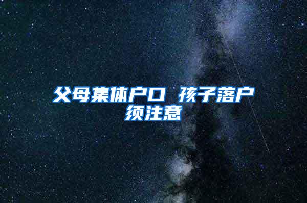 父母集体户口 孩子落户须注意