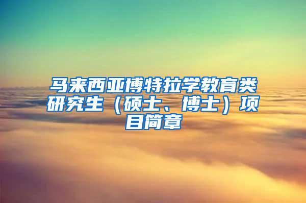 马来西亚博特拉学教育类研究生（硕士、博士）项目简章