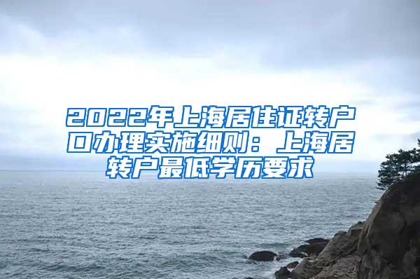 2022年上海居住证转户口办理实施细则：上海居转户最低学历要求