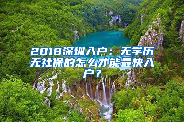 2018深圳入户：无学历无社保的怎么才能最快入户？