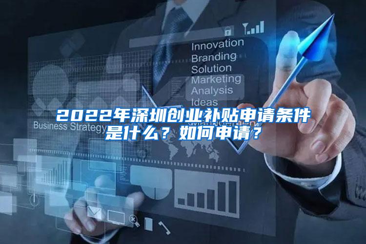 2022年深圳创业补贴申请条件是什么？如何申请？