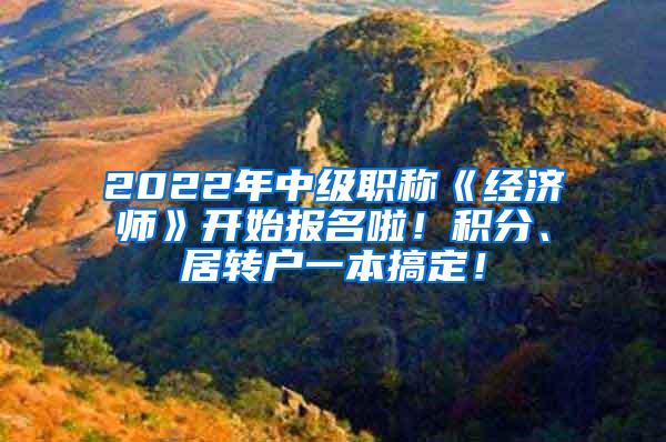 2022年中级职称《经济师》开始报名啦！积分、居转户一本搞定！