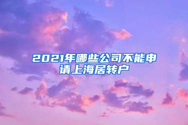 2021年哪些公司不能申请上海居转户