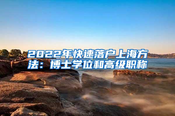 2022年快速落户上海方法：博士学位和高级职称