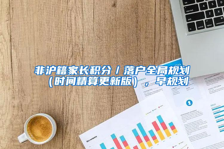 非沪籍家长积分／落户全局规划（时间精算更新版），早规划