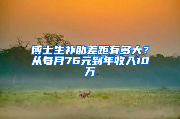 博士生补助差距有多大？从每月76元到年收入10万