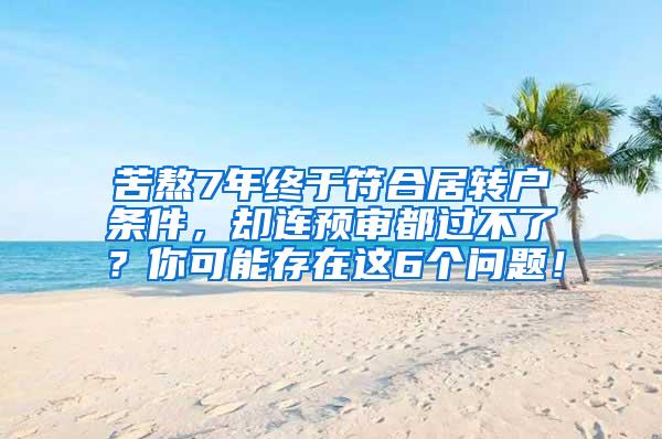 苦熬7年终于符合居转户条件，却连预审都过不了？你可能存在这6个问题！