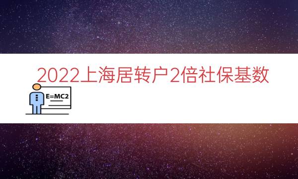 2022上海居转户2倍社保基数（上海落户社保基数）