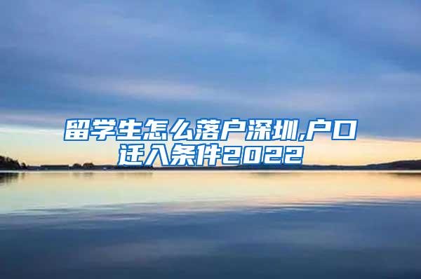 留学生怎么落户深圳,户口迁入条件2022