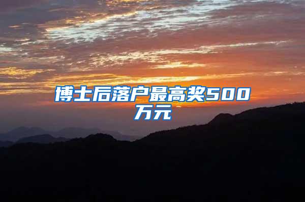 博士后落户最高奖500万元