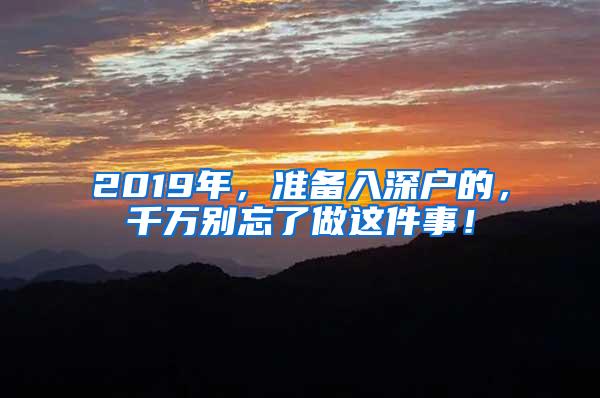 2019年，准备入深户的，千万别忘了做这件事！