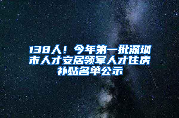 138人！今年第一批深圳市人才安居领军人才住房补贴名单公示