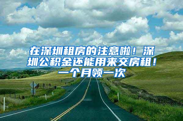 在深圳租房的注意啦！深圳公积金还能用来交房租！一个月领一次