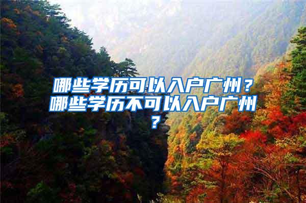 哪些学历可以入户广州？哪些学历不可以入户广州？